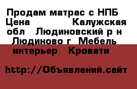 Продам матрас с НПБ › Цена ­ 10 000 - Калужская обл., Людиновский р-н, Людиново г. Мебель, интерьер » Кровати   